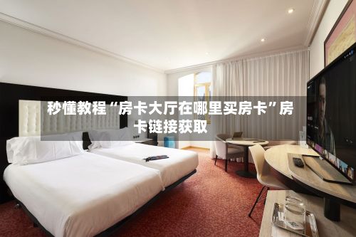 秒懂教程“房卡大厅在哪里买房卡	”房卡链接获取-第2张图片