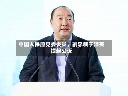 中国人保原党委委员、副总裁于泽被提起公诉-第2张图片