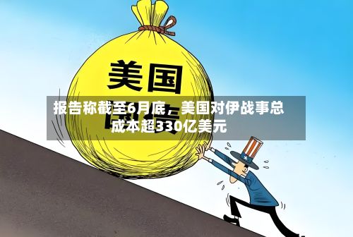 报告称截至6月底，美国对伊战事总成本超330亿美元-第2张图片
