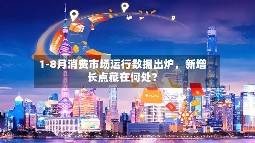 1-8月消费市场运行数据出炉，新增长点藏在何处？-第2张图片