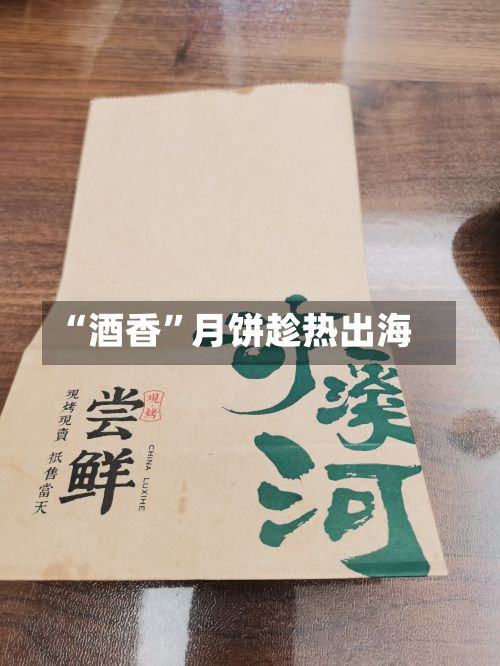 “酒香”月饼趁热出海-第2张图片