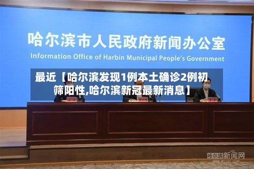 最近【哈尔滨发现1例本土确诊2例初筛阳性,哈尔滨新冠最新消息】