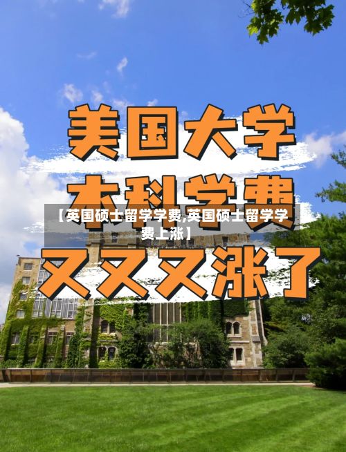 【英国硕士留学学费,英国硕士留学学费上涨】
