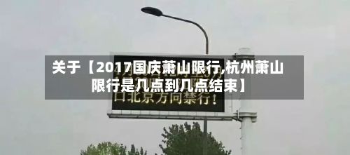 关于【2017国庆萧山限行,杭州萧山限行是几点到几点结束】-第3张图片