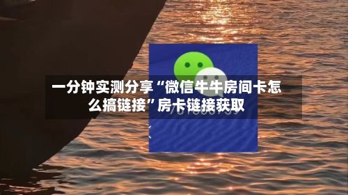 一分钟实测分享“微信牛牛房间卡怎么搞链接”房卡链接获取-第3张图片