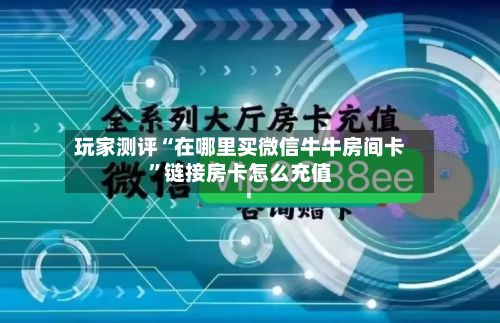 玩家测评“在哪里买微信牛牛房间卡”链接房卡怎么充值-第2张图片