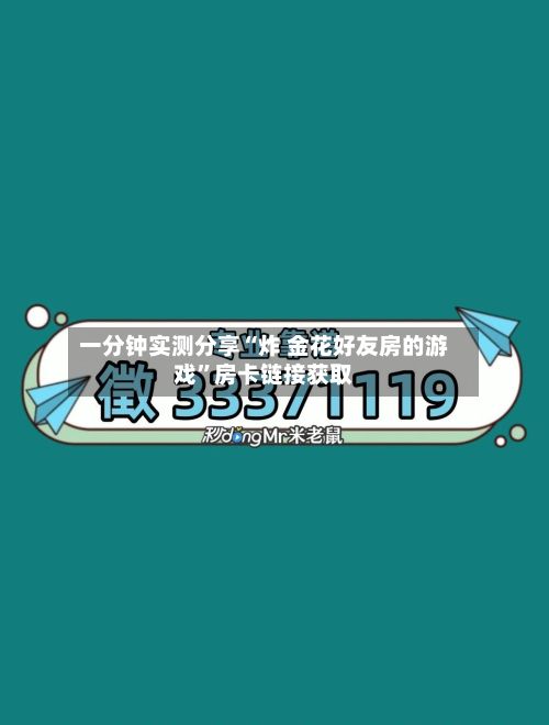 一分钟实测分享“炸 金花好友房的游戏”房卡链接获取-第2张图片