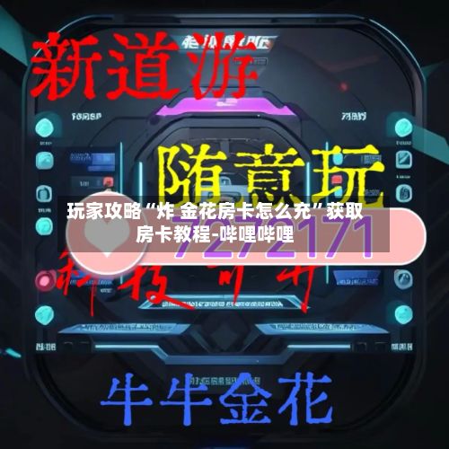 玩家攻略“炸 金花房卡怎么充”获取房卡教程-哔哩哔哩