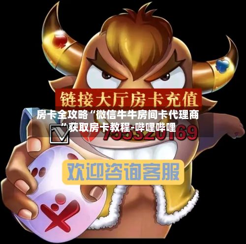 房卡全攻略“微信牛牛房间卡代理商”获取房卡教程-哔哩哔哩-第2张图片