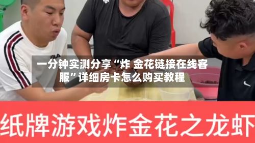 一分钟实测分享“炸 金花链接在线客服”详细房卡怎么购买教程-第2张图片