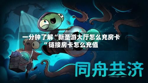 一分钟了解“新圣游大厅怎么充房卡”链接房卡怎么充值-第2张图片