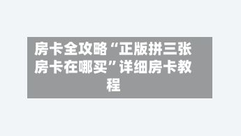 房卡全攻略“正版拼三张房卡在哪买”详细房卡教程-第3张图片