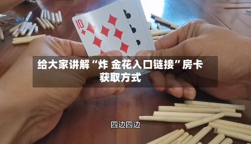 给大家讲解“炸 金花入口链接”房卡获取方式-第2张图片