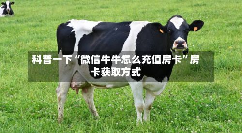 科普一下“微信牛牛怎么充值房卡	”房卡获取方式-第2张图片