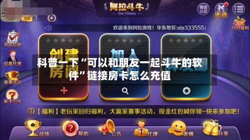 科普一下“可以和朋友一起斗牛的软件”链接房卡怎么充值-第3张图片