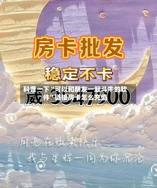 科普一下“可以和朋友一起斗牛的软件	”链接房卡怎么充值-第2张图片