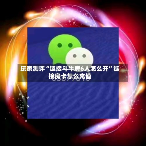 玩家测评“链接斗牛房6人怎么开”链接房卡怎么充值-第3张图片