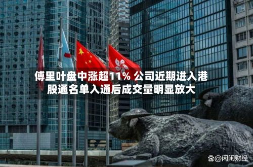 傅里叶盘中涨超11% 公司近期进入港股通名单入通后成交量明显放大-第3张图片