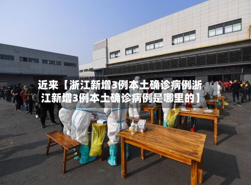 近来【浙江新增3例本土确诊病例浙江新增3例本土确诊病例是哪里的】-第2张图片