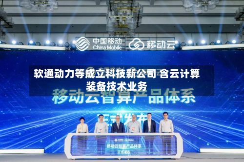 软通动力等成立科技新公司 含云计算装备技术业务-第2张图片