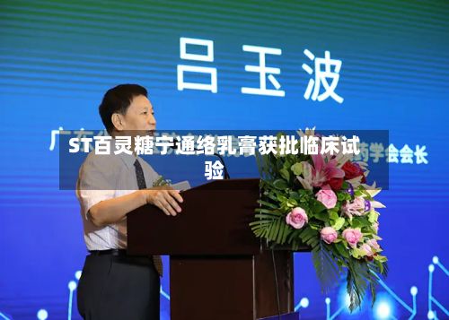 ST百灵糖宁通络乳膏获批临床试验