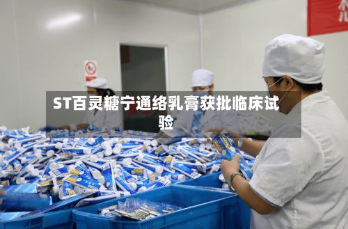 ST百灵糖宁通络乳膏获批临床试验-第2张图片
