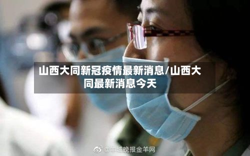 山西大同新冠疫情最新消息/山西大同最新消息今天