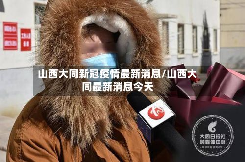 山西大同新冠疫情最新消息/山西大同最新消息今天-第2张图片