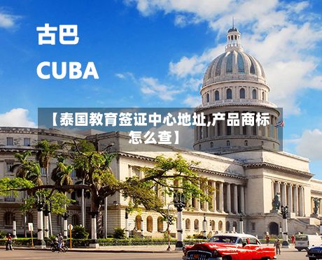 【泰国教育签证中心地址,产品商标怎么查】