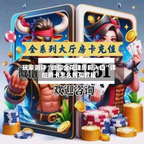 玩家测评“微信金花建房间入口”详细房卡怎么购买教程