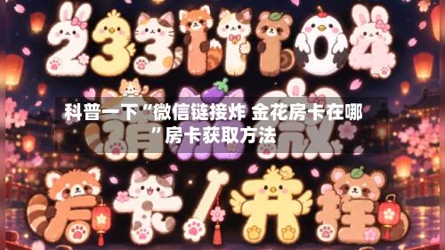 科普一下“微信链接炸 金花房卡在哪”房卡获取方法