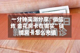 一分钟实测分享“微信炸 金花房卡在哪买”链接房卡怎么充值-第2张图片