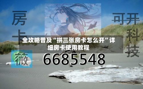 全攻略普及“拼三张房卡怎么开”详细房卡使用教程