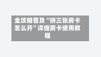 全攻略普及“拼三张房卡怎么开	”详细房卡使用教程-第2张图片