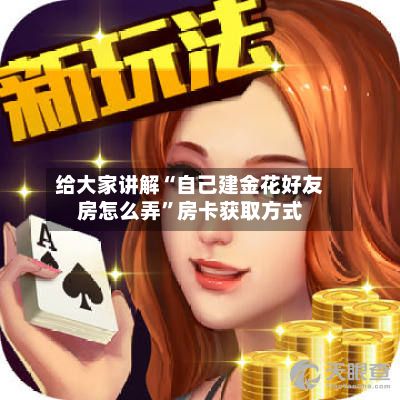 给大家讲解“自己建金花好友房怎么弄”房卡获取方式-第2张图片