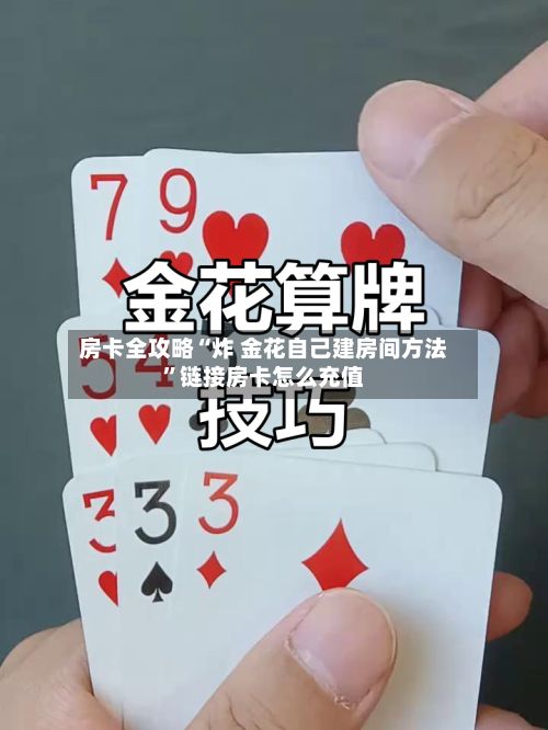 房卡全攻略“炸 金花自己建房间方法”链接房卡怎么充值