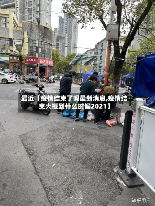 最近【疫情结束了吗最新消息,疫情结束大概到什么时候2021】