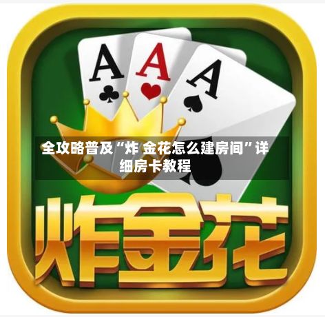 全攻略普及“炸 金花怎么建房间”详细房卡教程