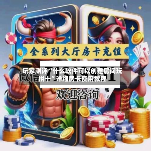玩家测评“什么软件可以创建房间玩拼十”详细房卡使用教程-第3张图片