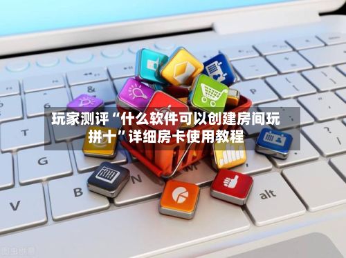玩家测评“什么软件可以创建房间玩拼十”详细房卡使用教程