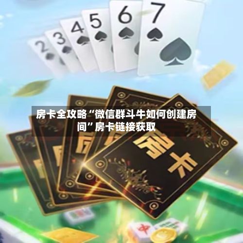 房卡全攻略“微信群斗牛如何创建房间”房卡链接获取-第2张图片