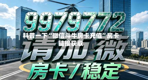 科普一下“微信斗牛房卡充值”房卡链接获取-第2张图片