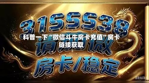 科普一下“微信斗牛房卡充值”房卡链接获取
