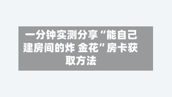 一分钟实测分享“能自己建房间的炸 金花”房卡获取方法