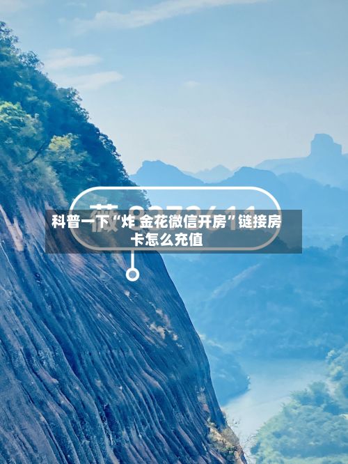 科普一下“炸 金花微信开房”链接房卡怎么充值