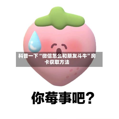 科普一下“微信怎么和朋友斗牛”房卡获取方法-第2张图片