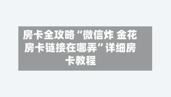 房卡全攻略“微信炸 金花房卡链接在哪弄”详细房卡教程