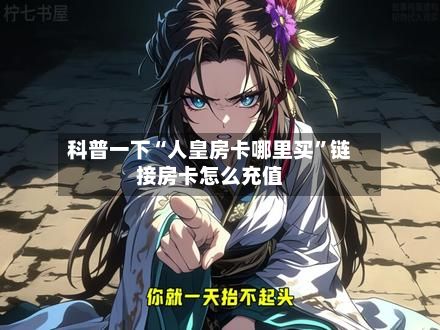科普一下“人皇房卡哪里买”链接房卡怎么充值