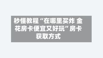 秒懂教程“在哪里买炸 金花房卡便宜又好玩”房卡获取方式-第2张图片