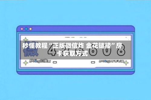 秒懂教程“正版微信炸 金花链接”房卡获取方式-第3张图片